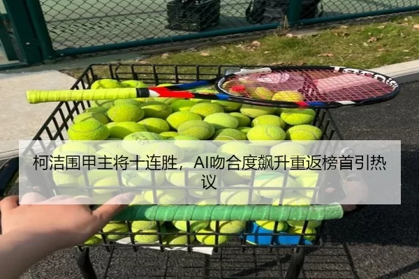 柯洁围甲主将十连胜，AI吻合度飙升重返榜首引热议