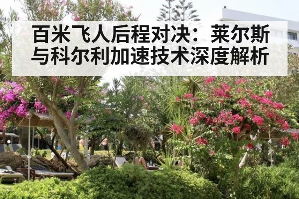 百米飞人后程对决:莱尔斯与科尔利加速技术深度解析