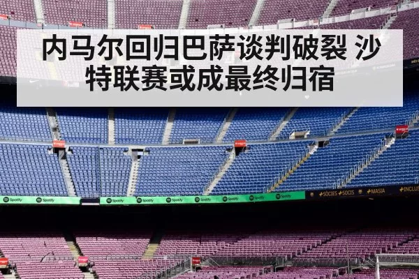 内马尔回归巴萨谈判破裂 沙特联赛或成最终归宿