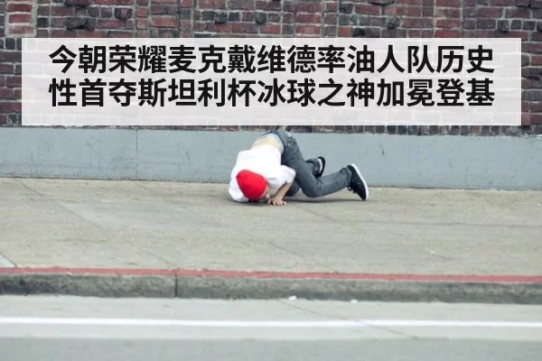 今朝荣耀麦克戴维德率油人队历史性首夺斯坦利杯冰球之神加冕登基