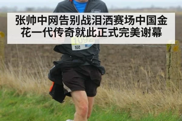 张帅中网告别战泪洒赛场中国金花一代传奇就此正式完美谢幕
